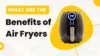 What Are the Benefits of Air Fryers